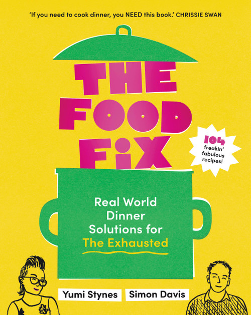 The Food Fix (Real World Dinner Solutions for The Exhausted - 104 freakin' fabulous recipes!) by Yumi Stynes, Simon Davis, 9781922616715