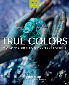 True Colors, 2nd Edition (World Masters of Natural Dyes and Pigments) by Keith Recker, Lidewij Edelkoort, 9781733200387