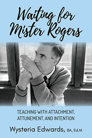 Waiting for Mister Rogers (Teaching with Attachment, Attunement, and Intention) by Wysteria Edwards, BA, Ed.M, 9781636981031