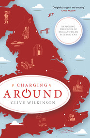 Charging Around (Exploring the Edges of England by Electric Car) by Clive Wilkinson, 9781785633454
