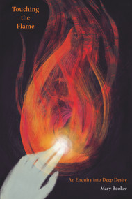 Touching the Flame (An Enquiry into Deep Desire) by Mary Booker, 9781913743680