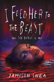 I Feed Her to the Beast and the Beast Is Me by Jamison Shea, 9781250909565