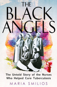 The Black Angels (The Untold Story of the Nurses Who Helped Cure Tuberculosis) by Maria Smilios, 9780593544921