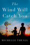 The Wind Will Catch You (A Novel) by Michelle Theall, 9781639104659