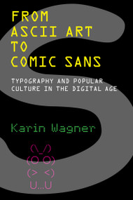 From ASCII Art to Comic Sans (Typography and Popular Culture in the Digital Age) by Karin Wagner, 9780262546140