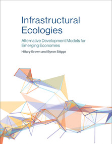 Infrastructural Ecologies (Alternative Development Models for Emerging Economies) by Hillary Brown, Byron Stigge, 9780262533867