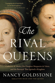 The Rival Queens (Catherine de' Medici, Her Daughter Marguerite de Valois, and the Betrayal that Ignited a Kingdom) by Nancy Goldstone, 9780316409667