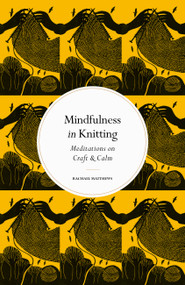 Mindfulness in Knitting (Meditations on Craft & Calm) by Rachael Matthews, 9780711288218
