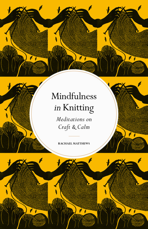 Mindfulness in Knitting (Meditations on Craft & Calm) by Rachael Matthews, 9780711288218