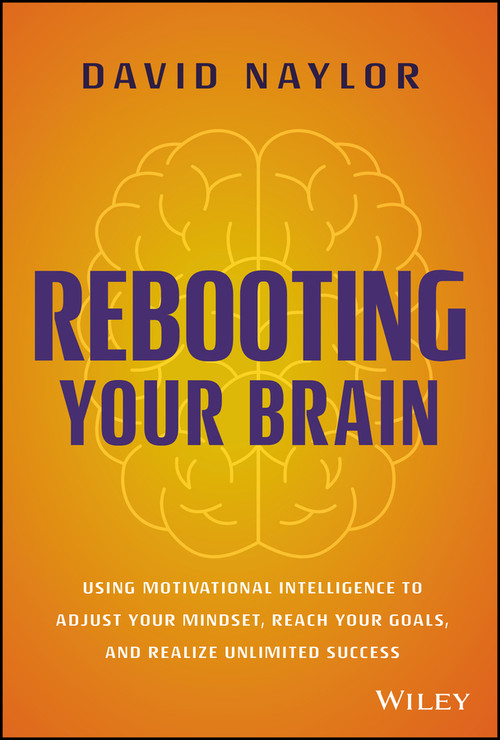 Rebooting Your Brain (Using Motivational Intelligence to Adjust Your Mindset, Reach Your Goals, and Realize Unlimited Success) by David Naylor, 9781394157853
