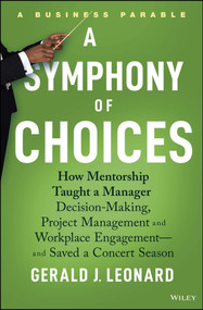 A Symphony of Choices (How Mentorship Taught a Manager Decision-Making, Project Management and Workplace Engagement -- and Saved a Concert Season) by Gerald J. Leonard, 9781394197538