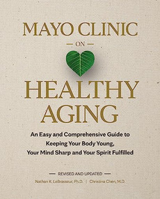 Mayo Clinic on Healthy Aging (An Easy and Comprehensive Guide to Keeping Your Body Young, Your Mind Sharp and Your Spirit Fulfilled) by Nathan K. LeBrasseur, Christina Chen, 9798887700236