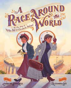 A Race Around the World (The True Story of Nellie Bly and Elizabeth Bisland) by Caroline Starr Rose, Alexandra Bye, 9780807500101