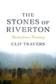 The Stones of Riverton (Stories from a Cemetery) by Clif Travers, 9781684751068