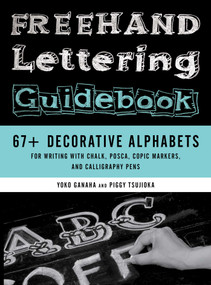 Freehand Lettering Guidebook (67+ Decorative Alphabets for Writing with Chalk, Posca, Copic Markers, and Calligraphy Pens) by Piggy Tsujioka, Yoko Ganaha, 9780811772563