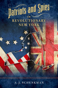 Patriots and Spies in Revolutionary New York - 9781493073221 by A.J. Schenkman, 9781493073221