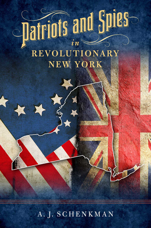 Patriots and Spies in Revolutionary New York - 9781493073221 by A.J. Schenkman, 9781493073221