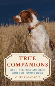 True Companions (Life in the Field and Home with Our Hunting Dogs) by Chris Madson, 9780811773539