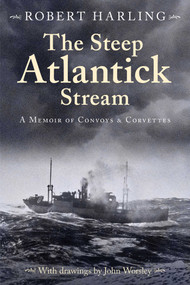 The Steep Atlantick Stream (A Memoir of Convoys and Corvettes) by Robert Harling, John Worsley, Derek Law, 9781493076574