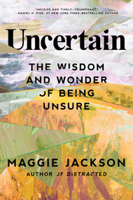 Uncertain (The Wisdom and Wonder of Being Unsure) by Maggie Jackson, 9781633889187