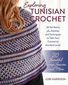 Exploring Tunisian Crochet (All the Basics plus Stitches and Techniques to Take Your Crochet to the Next Level; 20 Beautiful Wraps, Scarves, and More) by Lori Harrison, 9780811772235