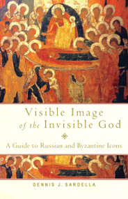 Visible Image of the Invisible God (A Guide to Russian and Byzantine Icons) by Dennis J. Sardella, 9781640607293