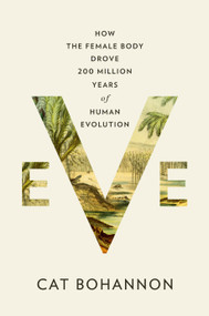 Eve (How the Female Body Drove 200 Million Years of Human Evolution) by Cat Bohannon, 9780385350549