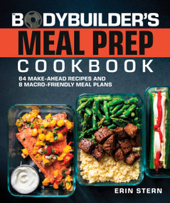 The Bodybuilder's Meal Prep Cookbook (64 Make-Ahead Recipes and 8 Macro-Friendly Meal Plans) by Erin Stern, 9780744085549