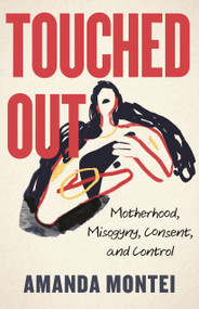 Touched Out (Motherhood, Misogyny, Consent, and Control) by Amanda Montei, 9780807013274