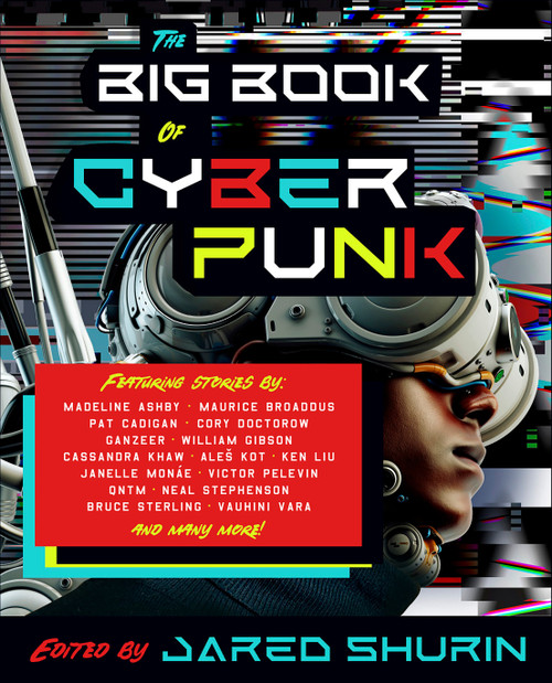The Big Book of Cyberpunk by Jared Shurin, Madeline Ashby, Maurice Broaddus, Pat Cadigan, Cory Doctorow, William Gibson, Ken Liu, Janelle Monae, Neal Stephenson, Bruce Sterling, 9780593467237