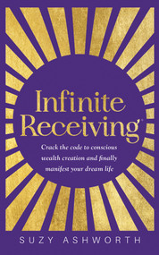 Infinite Receiving (Crack the Code to Conscious Wealth Creation and Finally Manifest Your Dream Life) by Suzy Ashworth, 9781401974879