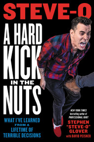 A Hard Kick in the Nuts (What I've Learned from a Lifetime of Terrible Decisions) - 9780306826764 by Stephen Steve-O Glover, David Peisner, 9780306826764