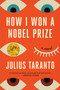 How I Won a Nobel Prize (A Novel) by Julius Taranto, 9780316513074