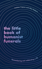 The Little Book of Humanist Funerals (Remembering and celebrating a life) by Andrew Copson, Alice Roberts, 9780349434056