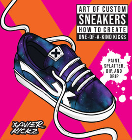 Art of Custom Sneakers (How to Create One-of-a-Kind Kicks; Paint, Splatter, Dip, Drip, and Color) by Xavier Kickz, 9780760381809