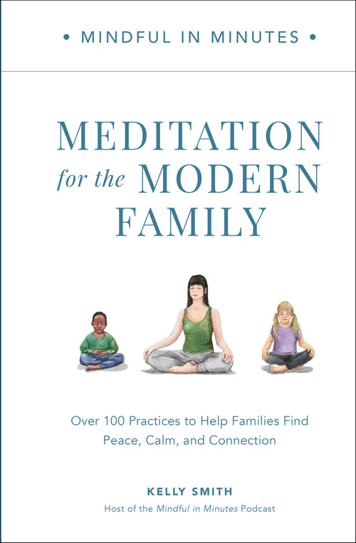 Mindful in Minutes: Meditation for the Modern Family (Over 100 Practices to Help Families Find Peace, Calm, and Connection) by Kelly Smith, 9780760382141