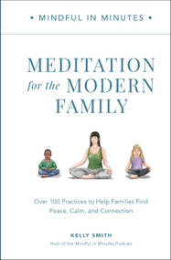Mindful in Minutes: Meditation for the Modern Family (Over 100 Practices to Help Families Find Peace, Calm, and Connection) by Kelly Smith, 9780760382141
