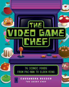 The Video Game Chef (76 Iconic Foods from Pac-Man to Elden Ring) by Cassandra Reeder, 9780760382875