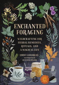 Enchanted Foraging (Wildcrafting for Herbal Remedies, Rituals, and a Magical Life) by Ebony Gheorghe, 9780762484232