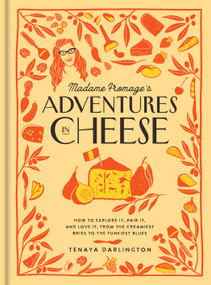 Madame Fromage's Adventures in Cheese (How to Explore It, Pair It, and Love It, from the Creamiest Bries to the Funkiest Blues) by Tenaya Darlington, 9781523506774