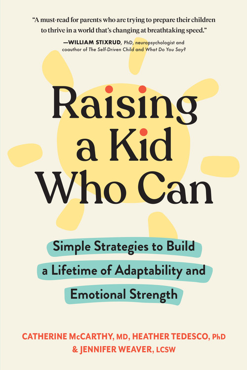 Raising a Kid Who Can (Simple Strategies to Build a Lifetime of Adaptability and Emotional Strength) by Catherine McCarthy, Heather Tedesco, Jennifer Weaver, 9781523518593