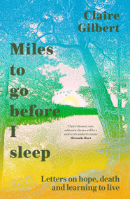 Miles To Go Before I Sleep (Letters on Hope, Death and Learning to Live) by Claire Gilbert, 9781529359732