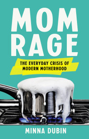 Mom Rage (The Everyday Crisis of Modern Motherhood) by Minna Dubin, 9781541601307