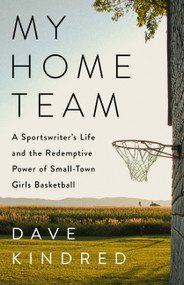 My Home Team (A Sportswriter's Life and the Redemptive Power of Small-Town Girls Basketball) by Dave Kindred, 9781541702202