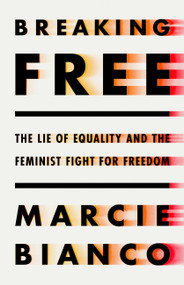 Breaking Free (The Lie of Equality and the Feminist Fight for Freedom) by Marcie Bianco, 9781541702424
