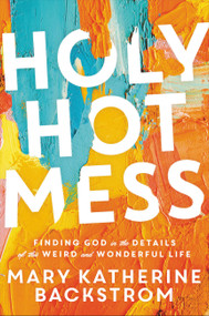 Holy Hot Mess (Finding God in the Details of this Weird and Wonderful Life) - 9781546015512 by Mary Katherine Backstrom, Kristina Kuzmic, 9781546015512