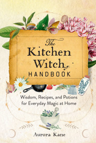 The Kitchen Witch Handbook (Wisdom, Recipes, and Potions for Everyday Magic at Home) by Aurora Kane, 9781577153436