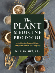 The Plant Medicine Protocol (Unlocking the Power of Plants for Optimal Health and Longevity) by William Siff, 9781579659851