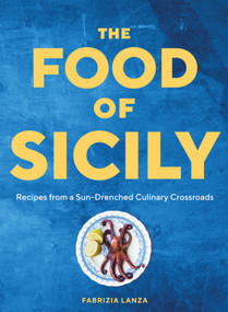 The Food of Sicily (Recipes from a Sun-Drenched Culinary Crossroads) by Fabrizia Lanza, Guy Ambrosino, 9781579659868