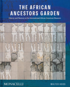 The African Ancestors Garden (History and Memory at the International African American Museum) by Walter Hood, Dr. Tonya M. Matthews, Bernard E. Powers Jr., Dell Upton, Louise Bernard, 9781580935845